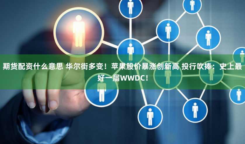 期货配资什么意思 华尔街多变！苹果股价暴涨创新高 投行吹捧：史上最好一届WWDC！