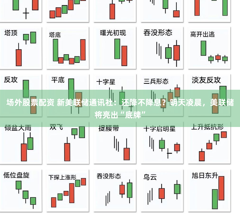 场外股票配资 新美联储通讯社：还降不降息？明天凌晨，美联储将亮出“底牌”