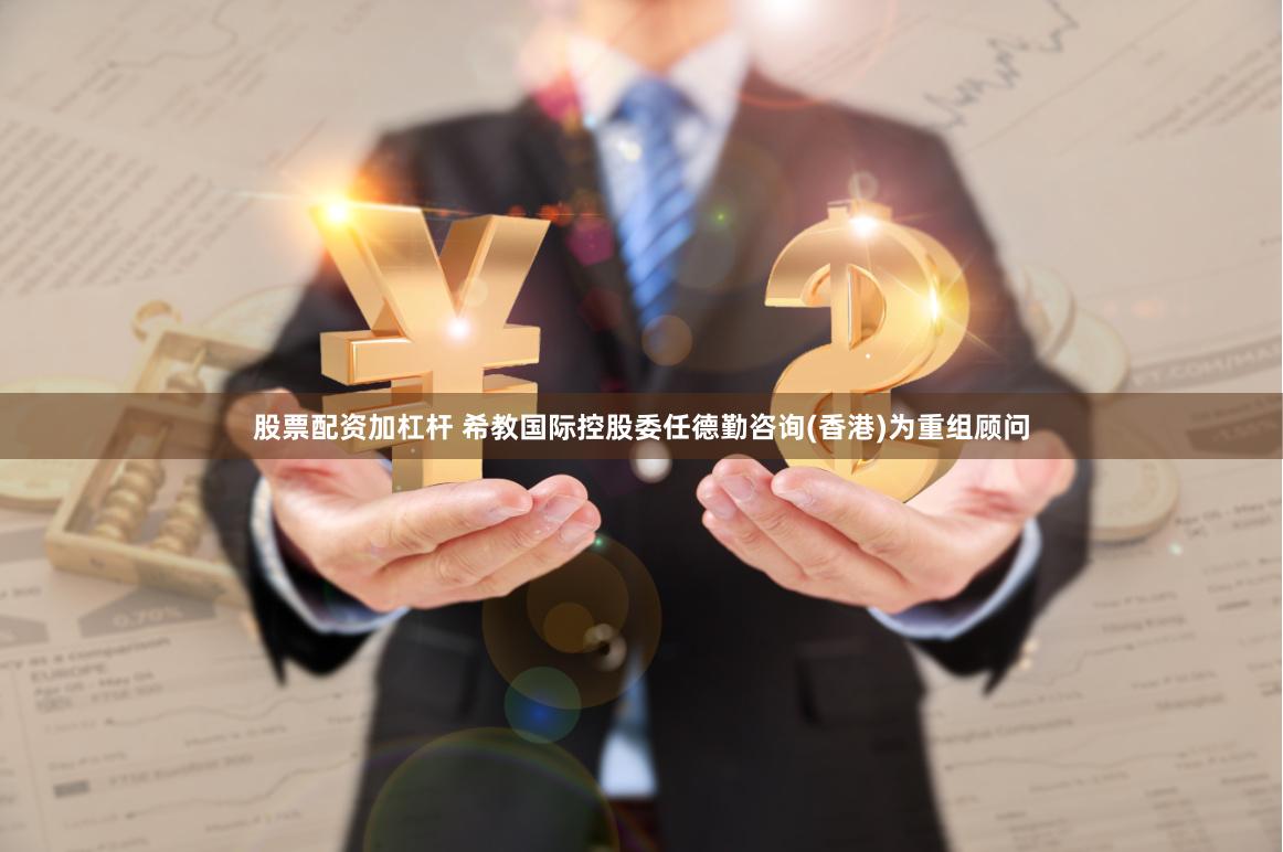 股票配资加杠杆 希教国际控股委任德勤咨询(香港)为重组顾问