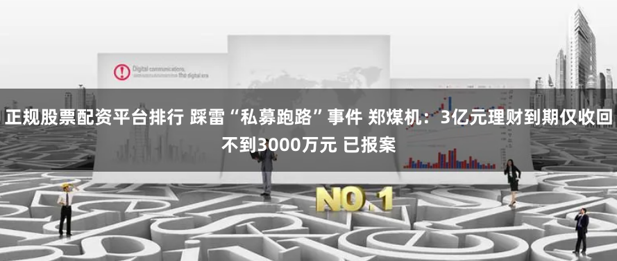 正规股票配资平台排行 踩雷“私募跑路”事件 郑煤机：3亿元理财到期仅收回不到3000万元 已报案