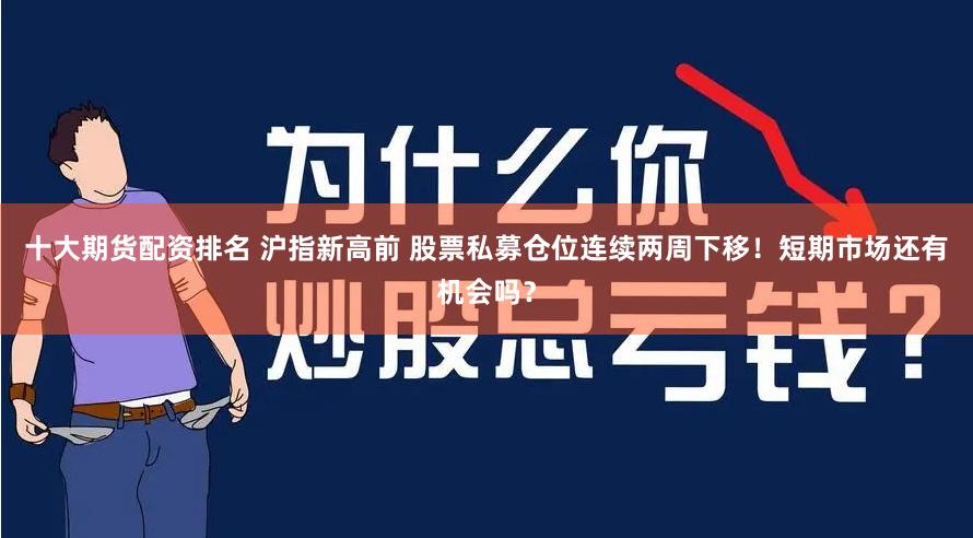 十大期货配资排名 沪指新高前 股票私募仓位连续两周下移！短期市场还有机会吗？