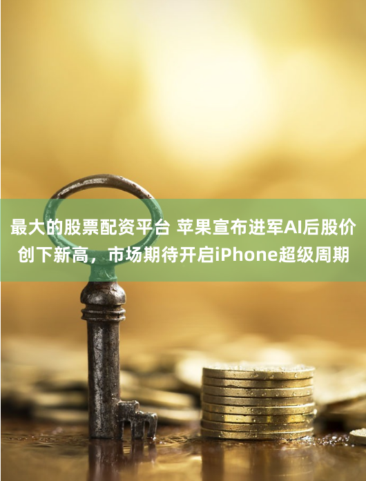 最大的股票配资平台 苹果宣布进军AI后股价创下新高，市场期待开启iPhone超级周期