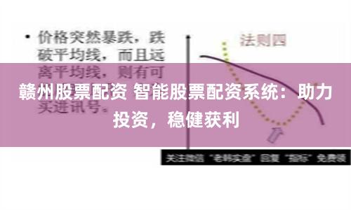 赣州股票配资 智能股票配资系统：助力投资，稳健获利
