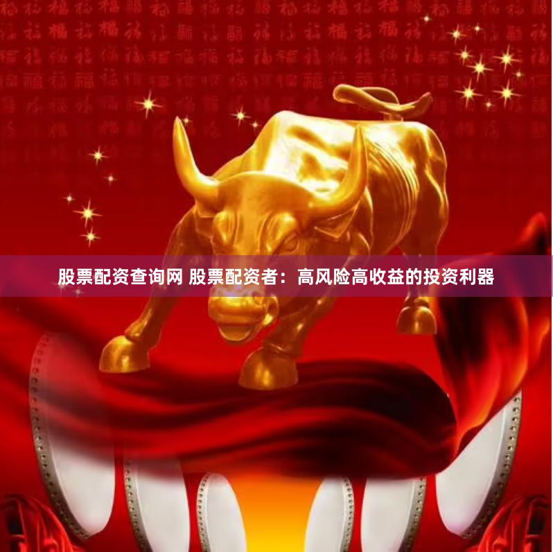 股票配资查询网 股票配资者：高风险高收益的投资利器