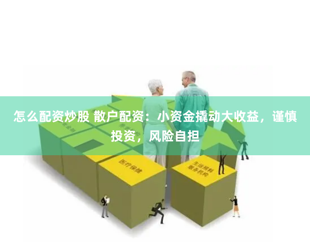 怎么配资炒股 散户配资：小资金撬动大收益，谨慎投资，风险自担