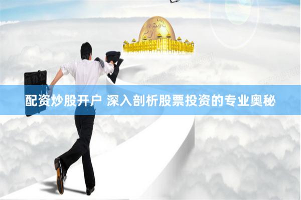 配资炒股开户 深入剖析股票投资的专业奥秘