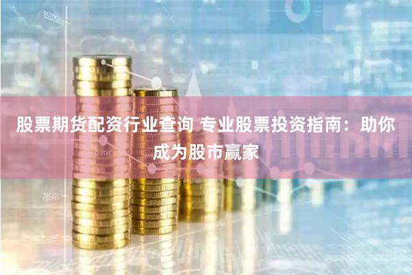 股票期货配资行业查询 专业股票投资指南：助你成为股市赢家