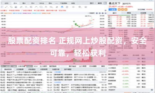 股票配资排名 正规网上炒股配资，安全可靠，轻松获利