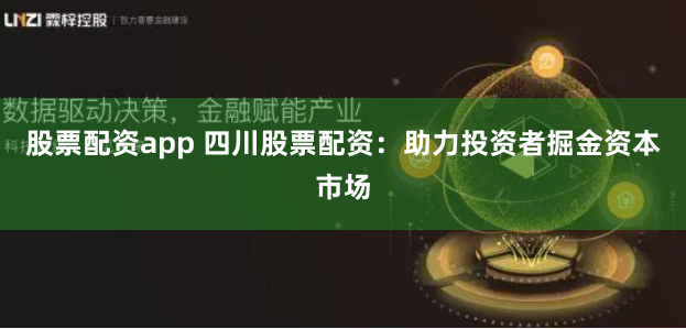 股票配资app 四川股票配资：助力投资者掘金资本市场
