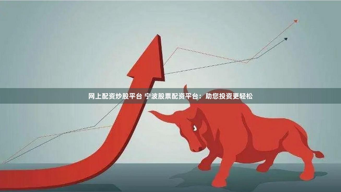 网上配资炒股平台 宁波股票配资平台：助您投资更轻松
