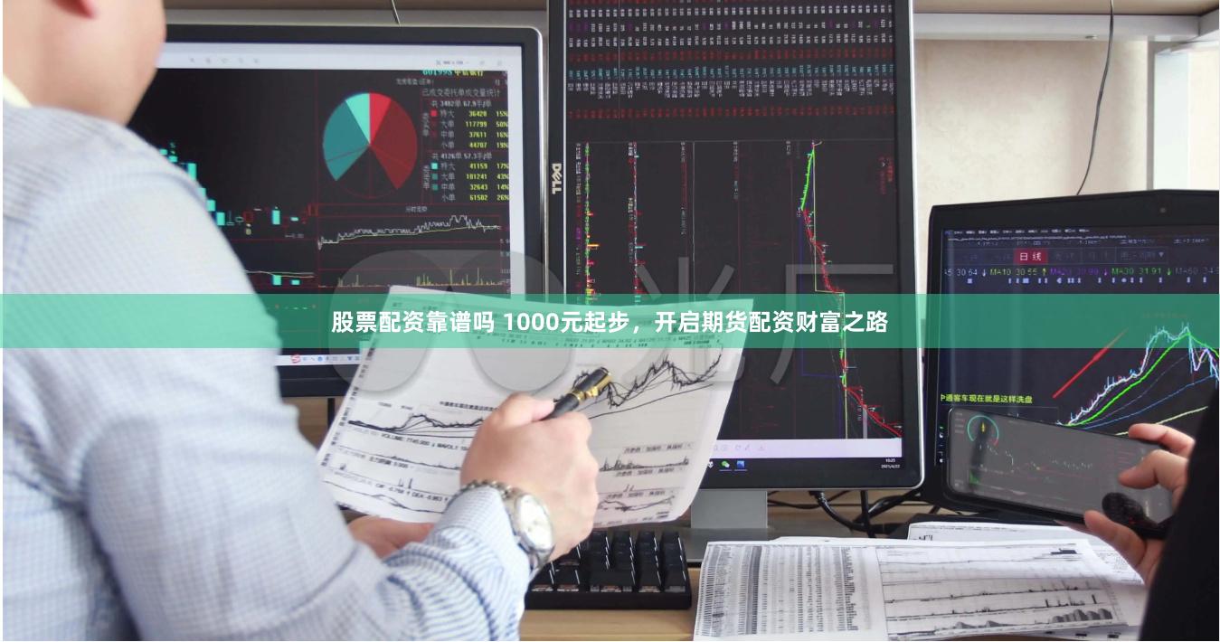 股票配资靠谱吗 1000元起步，开启期货配资财富之路