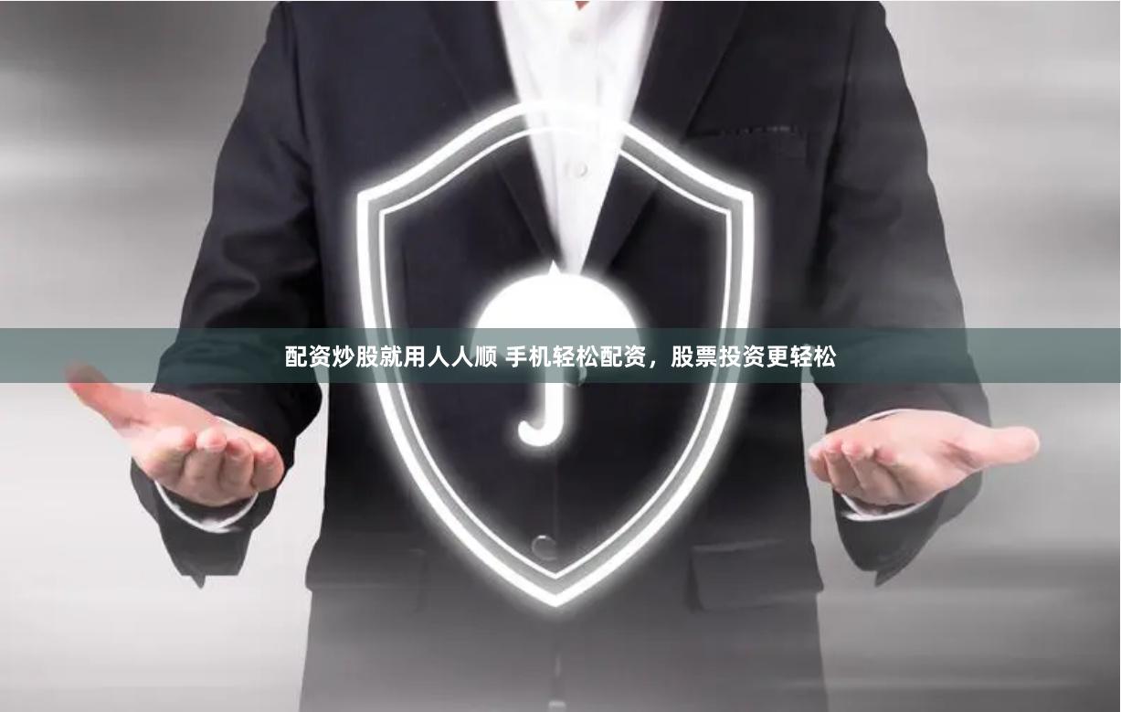配资炒股就用人人顺 手机轻松配资，股票投资更轻松