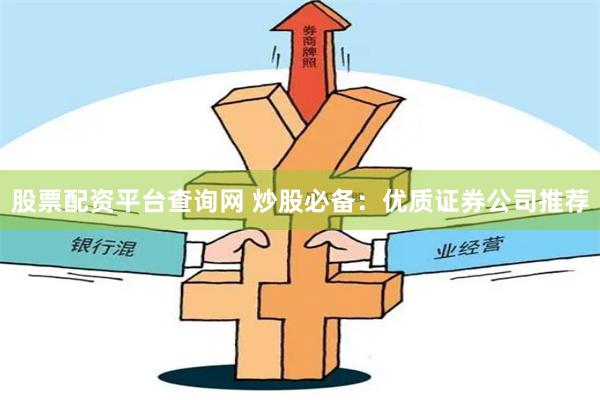 股票配资平台查询网 炒股必备：优质证券公司推荐