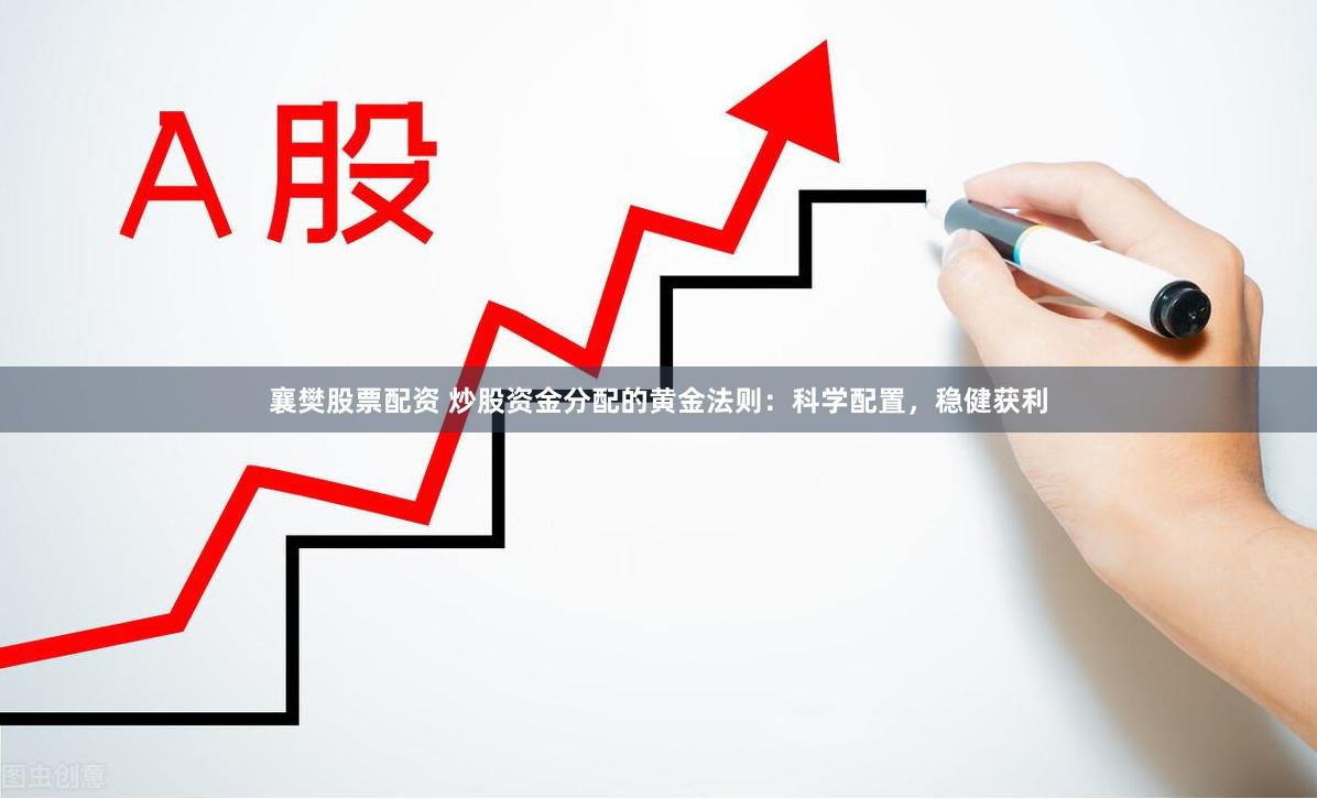 襄樊股票配资 炒股资金分配的黄金法则：科学配置，稳健获利
