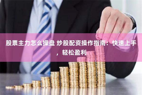 股票主力怎么操盘 炒股配资操作指南：快速上手，轻松盈利