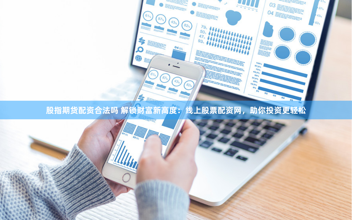 股指期货配资合法吗 解锁财富新高度：线上股票配资网，助你投资更轻松