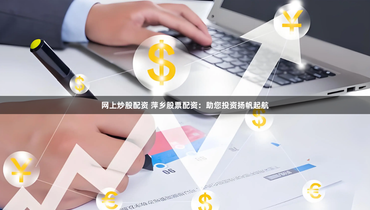 网上炒股配资 萍乡股票配资：助您投资扬帆起航
