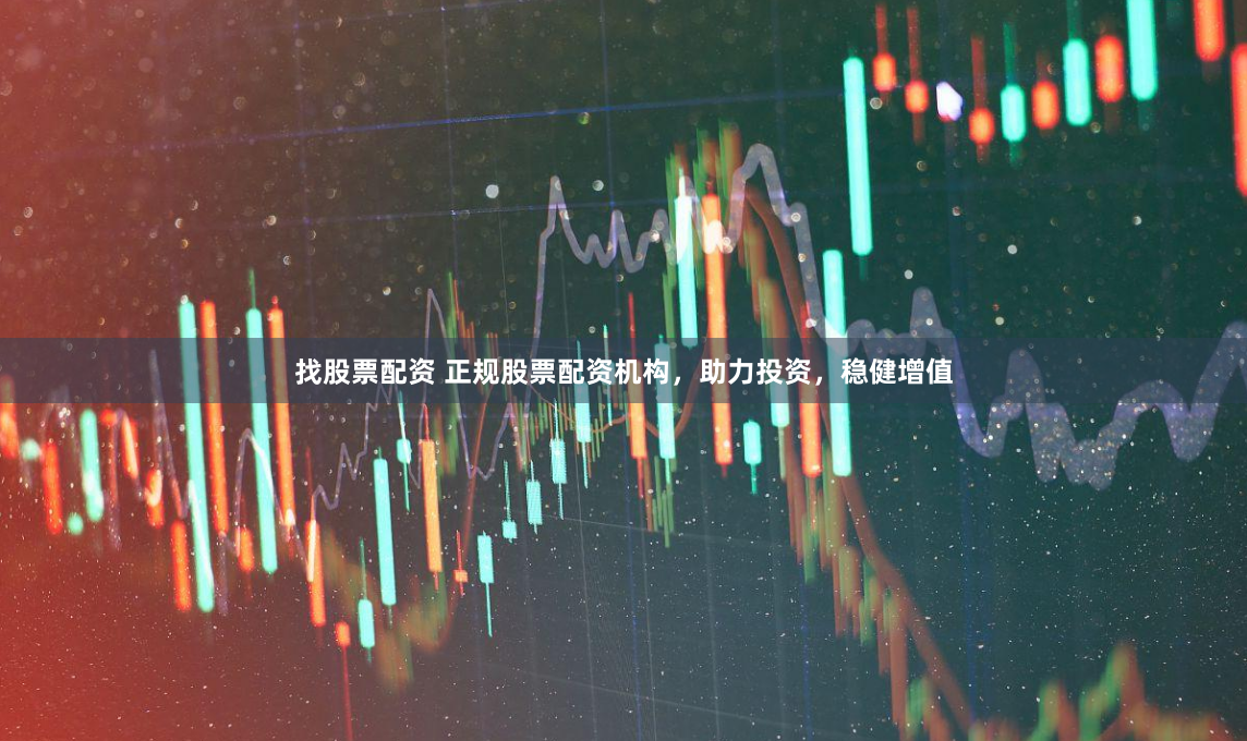 找股票配资 正规股票配资机构，助力投资，稳健增值