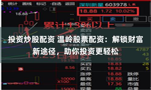 投资炒股配资 温岭股票配资：解锁财富新途径，助你投资更轻松