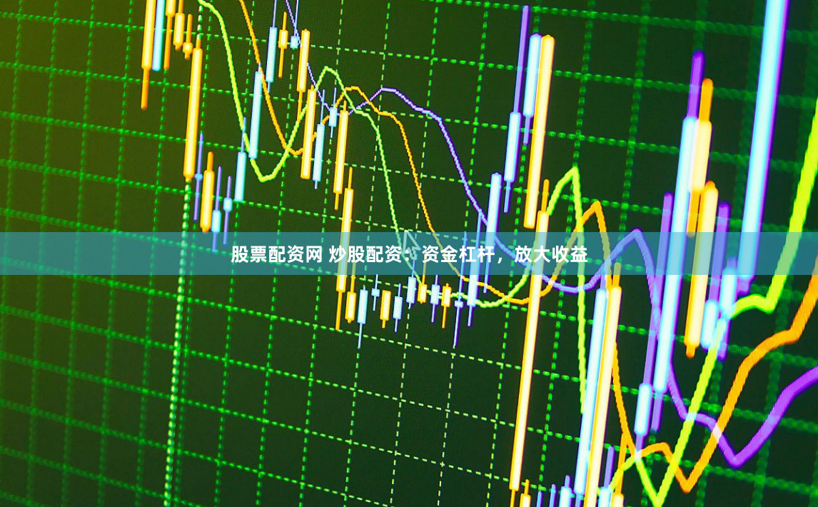 股票配资网 炒股配资：资金杠杆，放大收益