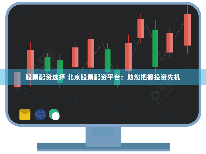 股票配资选择 北京股票配资平台：助您把握投资先机
