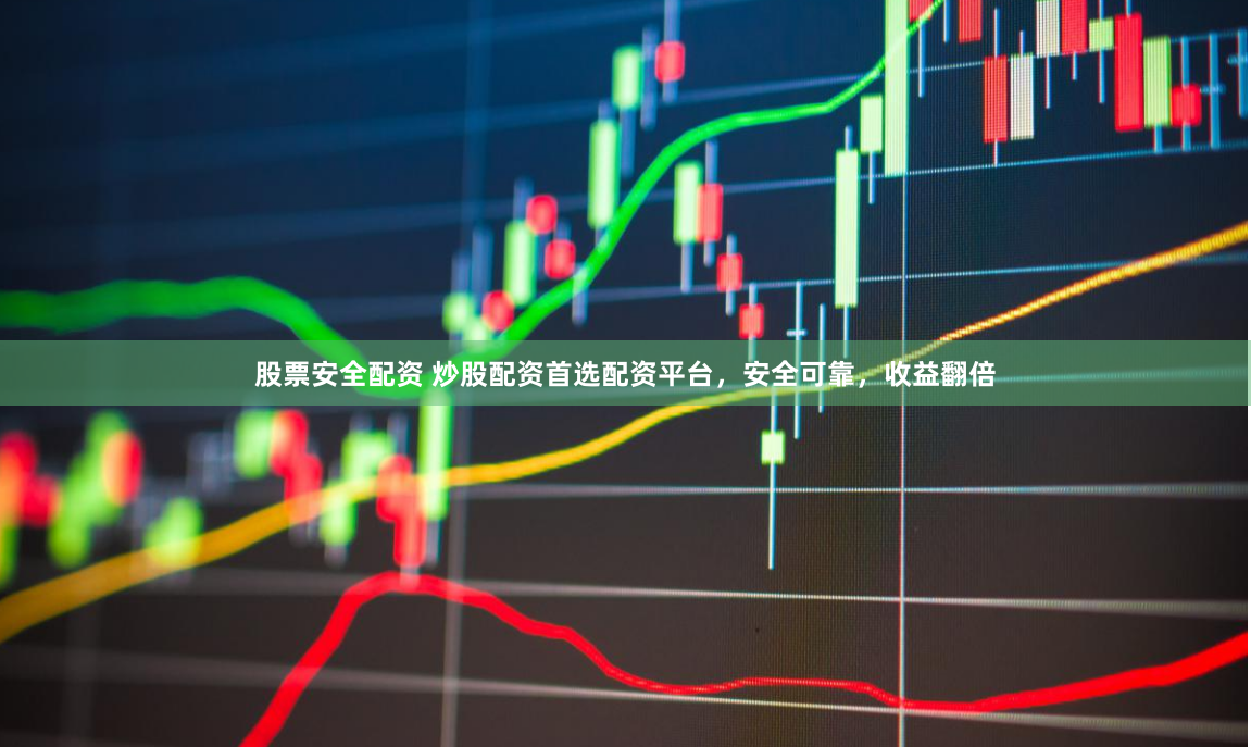 股票安全配资 炒股配资首选配资平台，安全可靠，收益翻倍