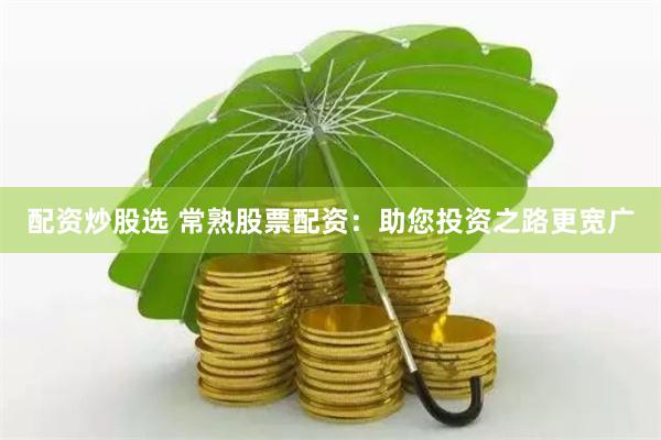 配资炒股选 常熟股票配资：助您投资之路更宽广