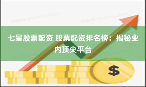 七星股票配资 股票配资排名榜:揭秘业内顶尖平台
