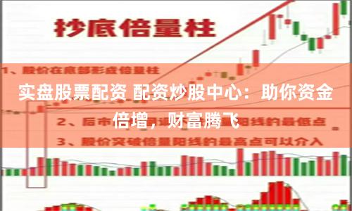 实盘股票配资 配资炒股中心:助你资金倍增,财富腾飞