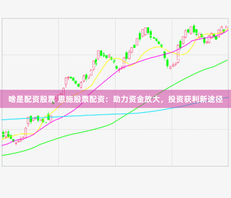 啥是配资股票 恩施股票配资：助力资金放大，投资获利新途径