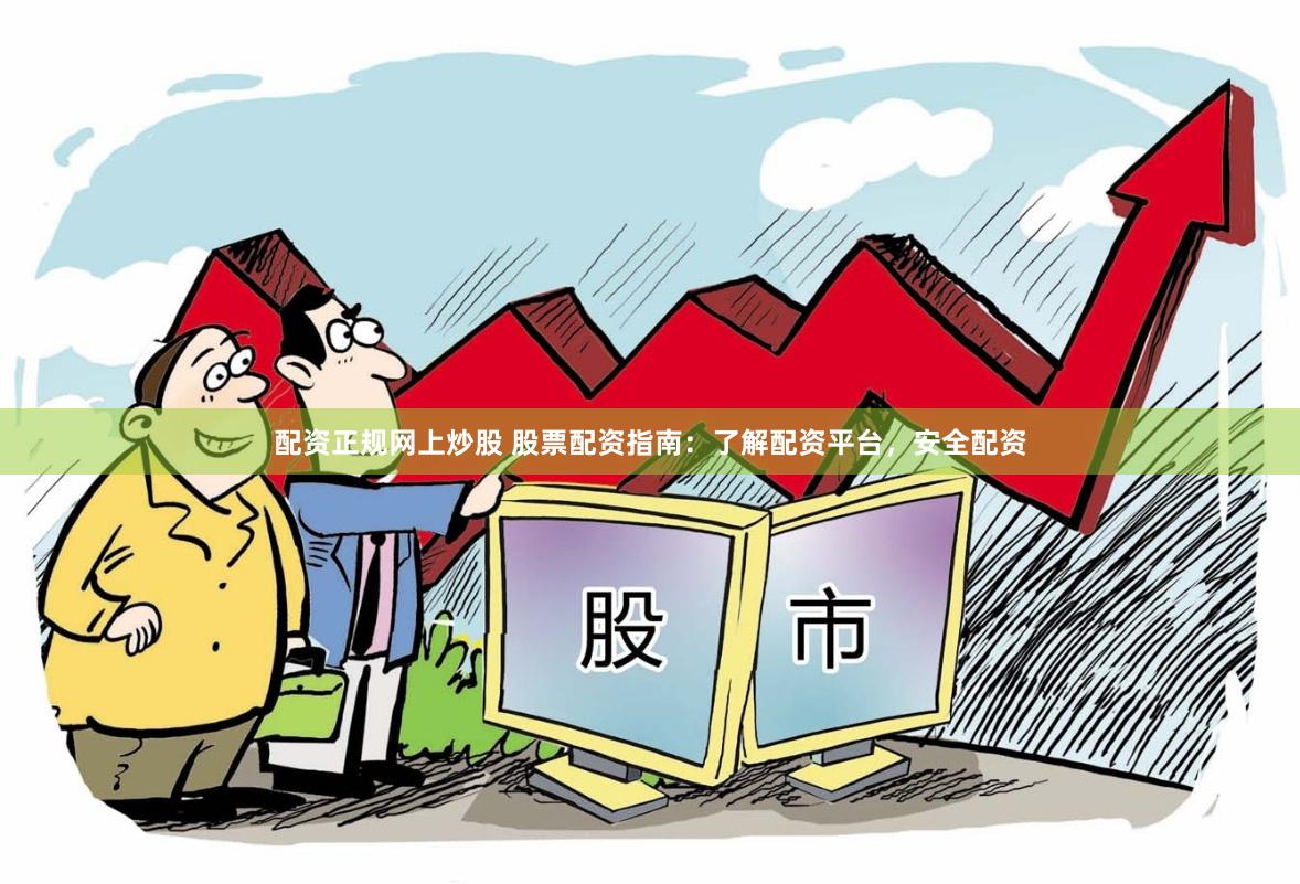 配资正规网上炒股 股票配资指南:了解配资平台,安全配资