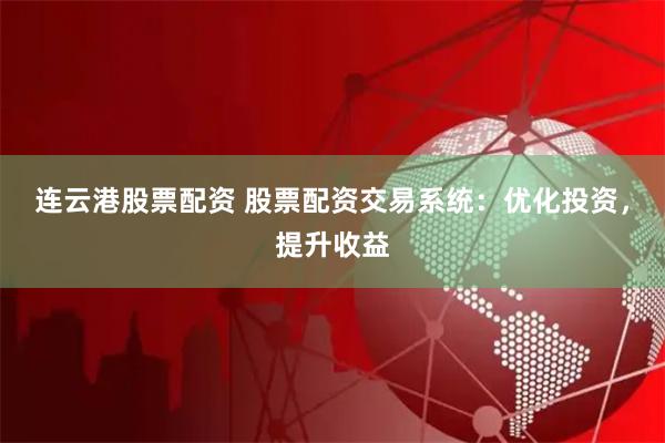 连云港股票配资 股票配资交易系统:优化投资,提升收益