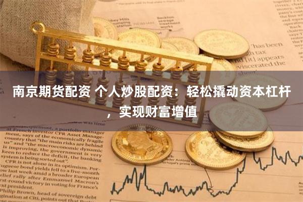 南京期货配资 个人炒股配资：轻松撬动资本杠杆，实现财富增值