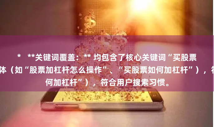 *   **关键词覆盖：** 均包含了核心关键词“买股票怎么加杠杆”的变体（如“股票加杠杆怎么操作”、“买股票如何加杠杆”），符合用户搜索习惯。