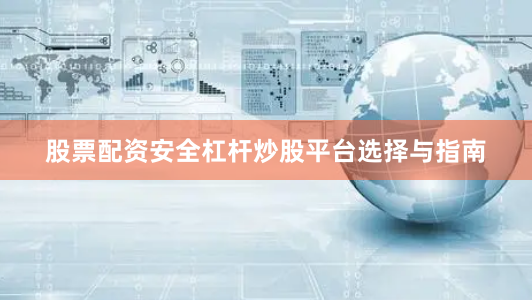 股票配资安全杠杆炒股平台选择与指南