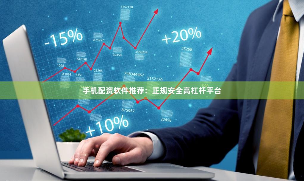 手机配资软件推荐：正规安全高杠杆平台
