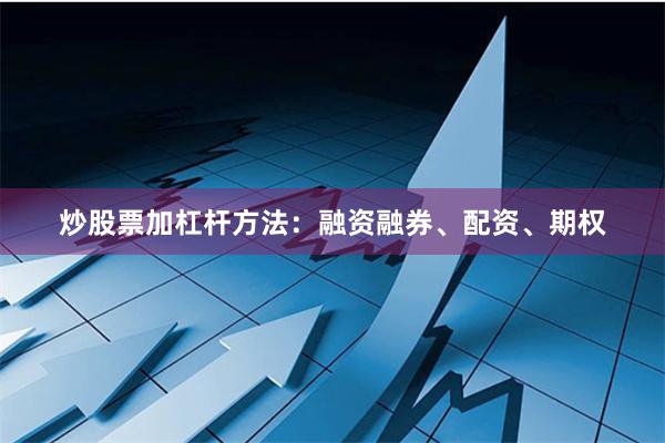 炒股票加杠杆方法：融资融券、配资、期权