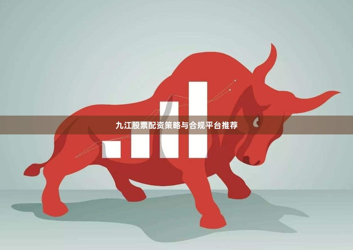 九江股票配资策略与合规平台推荐