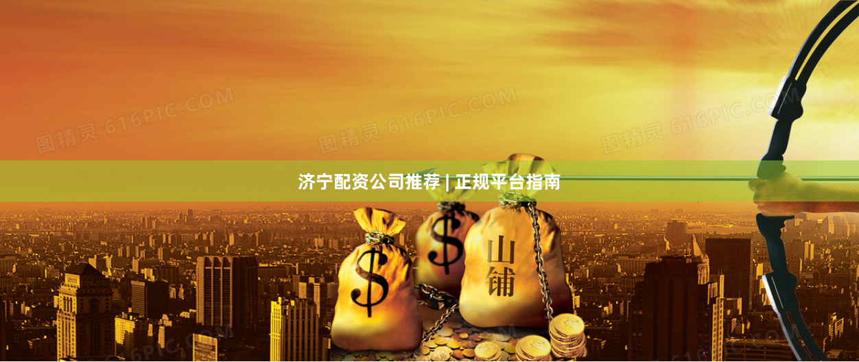 济宁配资公司推荐 | 正规平台指南