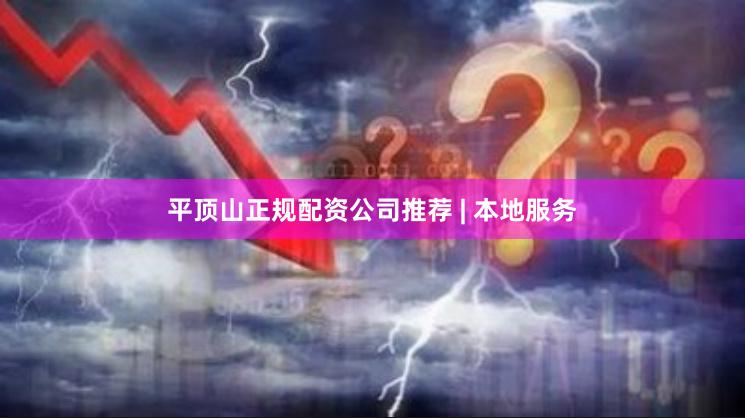 平顶山正规配资公司推荐 | 本地服务